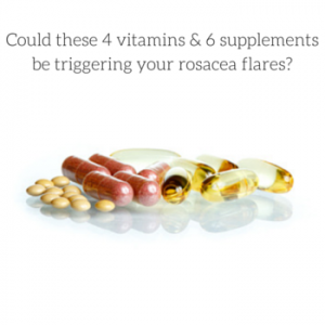 Could these 4 Vitamins & 6 Supplements be triggering your rosacea flares